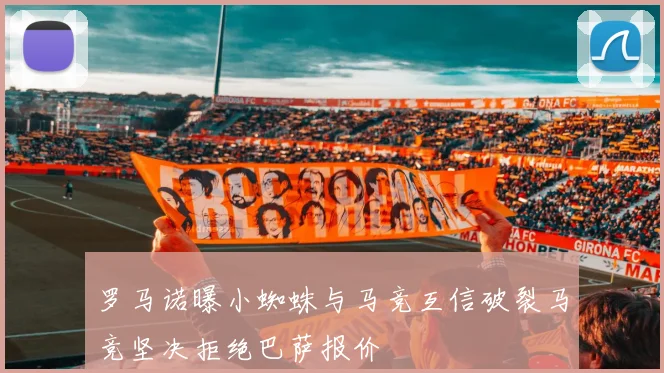 罗马诺曝小蜘蛛与马竞互信破裂马竞坚决拒绝巴萨报价