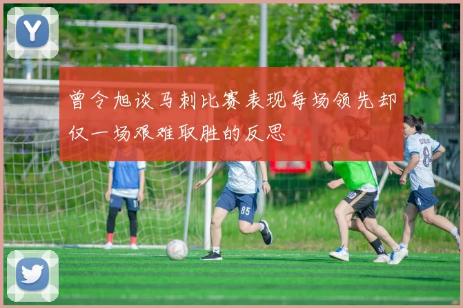 曾令旭谈马刺比赛表现每场领先却仅一场艰难取胜的反思