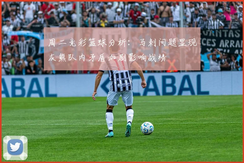 周二竞彩篮球分析：马刺问题显现灰熊队内矛盾加剧影响战绩