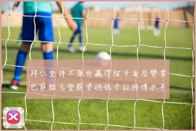 拜仁坚持不涨价赢得纽卡高层赞赏巴萨称戈登薪资远低于拉师傅水平