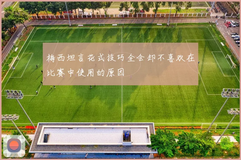 梅西坦言花式技巧全会却不喜欢在比赛中使用的原因