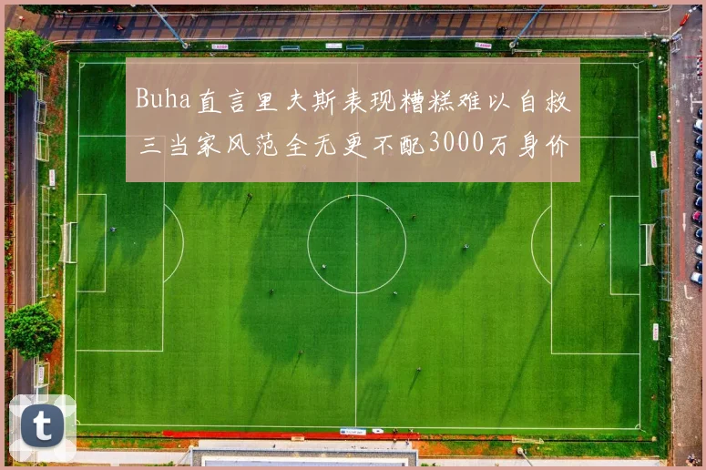 Buha直言里夫斯表现糟糕难以自救三当家风范全无更不配3000万身价