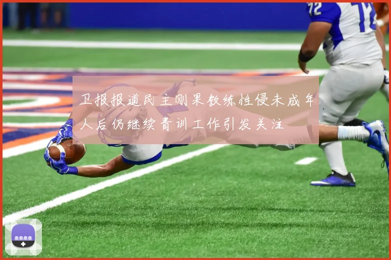 卫报报道民主刚果教练性侵未成年人后仍继续青训工作引发关注
