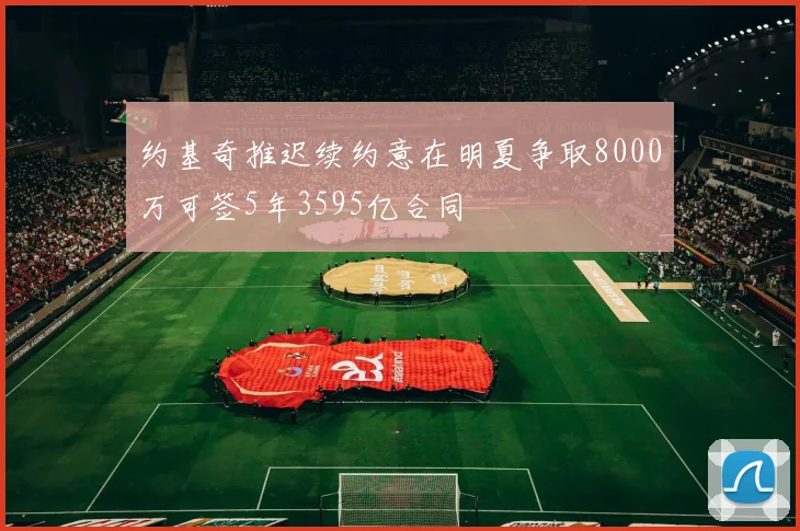 约基奇推迟续约意在明夏争取8000万可签5年3595亿合同