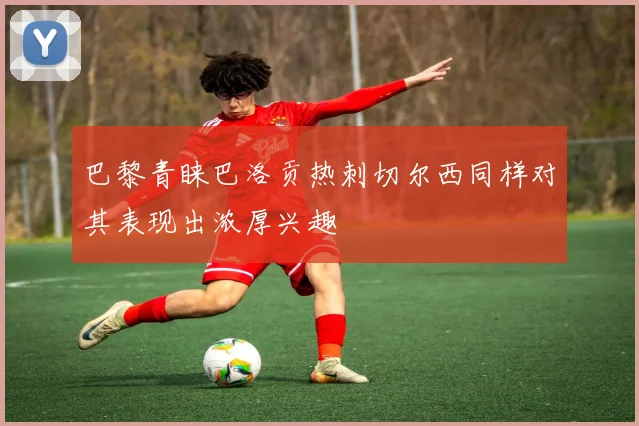 巴黎青睐巴洛贡热刺切尔西同样对其表现出浓厚兴趣