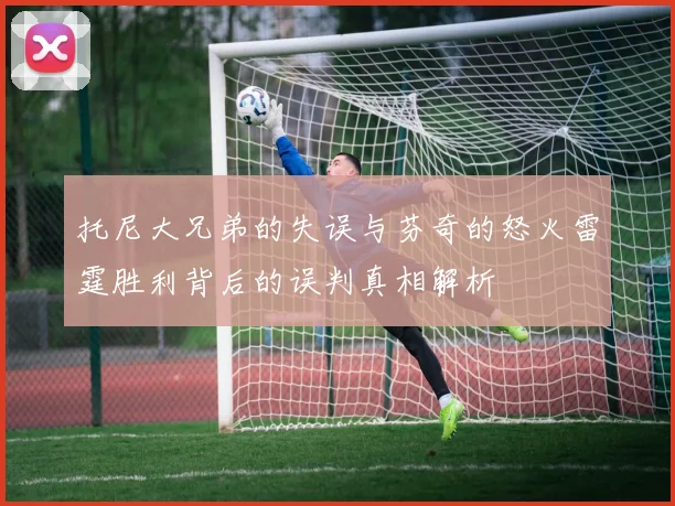 托尼大兄弟的失误与芬奇的怒火雷霆胜利背后的误判真相解析