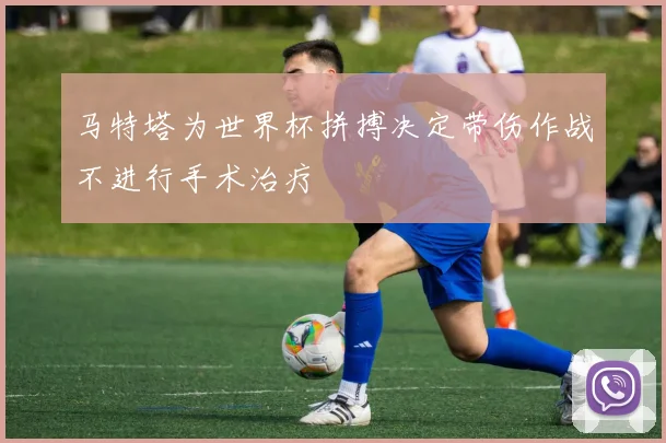 马特塔为世界杯拼搏决定带伤作战不进行手术治疗