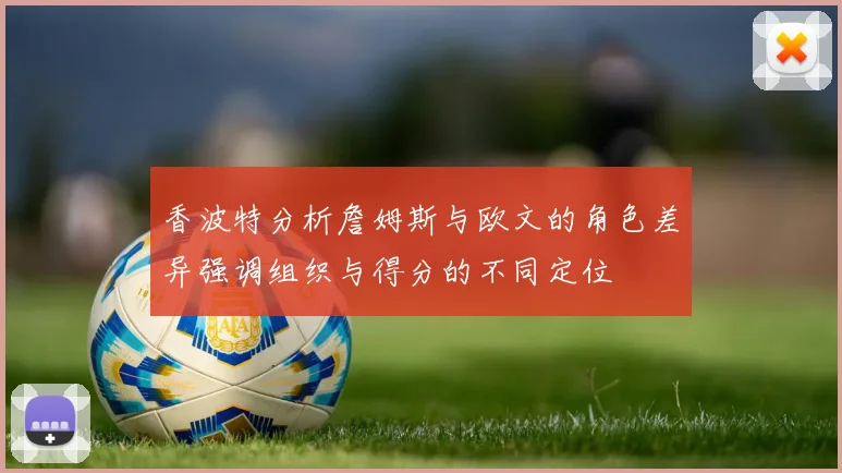 香波特分析詹姆斯与欧文的角色差异强调组织与得分的不同定位