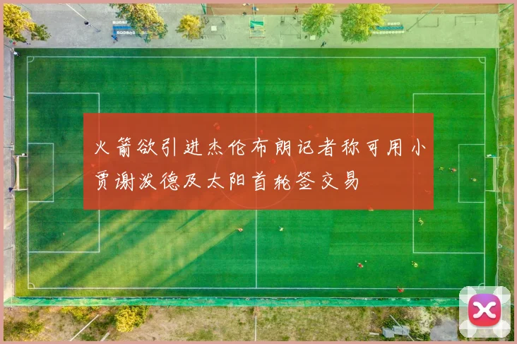 火箭欲引进杰伦布朗记者称可用小贾谢泼德及太阳首轮签交易